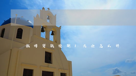 微博贷款逾期1天会怎么样 微博贷款逾期1天会怎么样