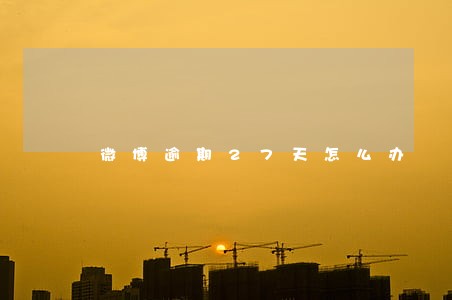微博逾期27天怎么办 微博逾期27天怎么办