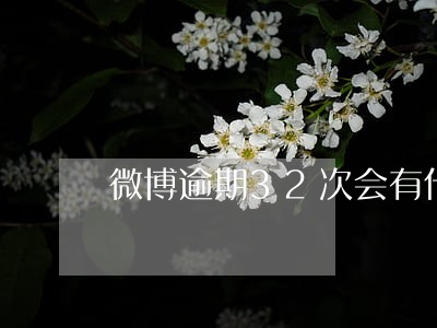 微博逾期32次会有什么影响 微博逾期32次会有什么影响
