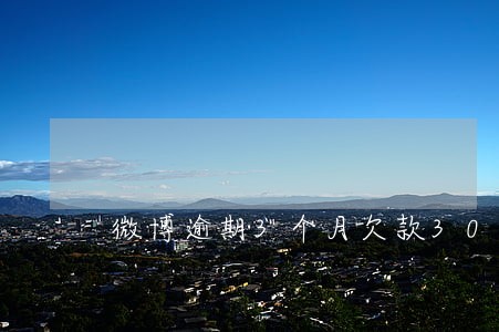微博逾期3个月欠款3000多 微博逾期3个月欠款3000多