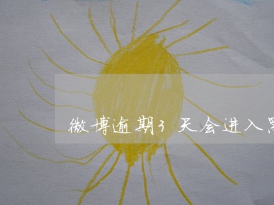 微博逾期3天会进入黑名单吗 微博逾期3天会进入黑名单吗