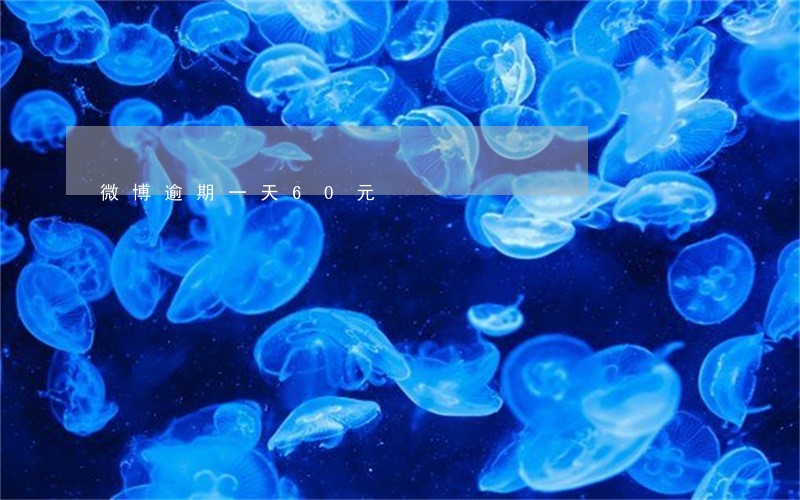 微博逾期一天60元 微博逾期一天60元