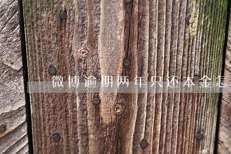 微博逾期两年只还本金怎么还 微博逾期两年只还本金怎么还