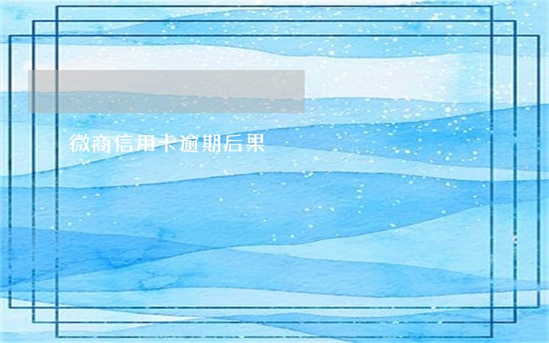 微商信用卡逾期后果 微商信用卡逾期后果