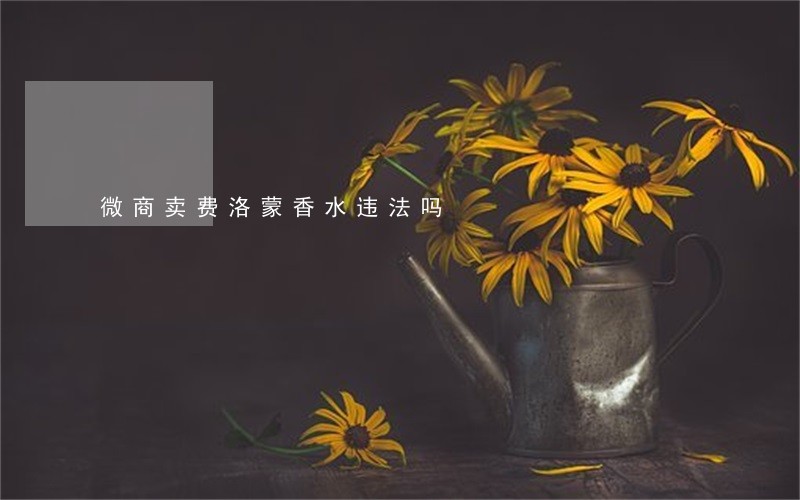 微商卖费洛蒙香水违法吗