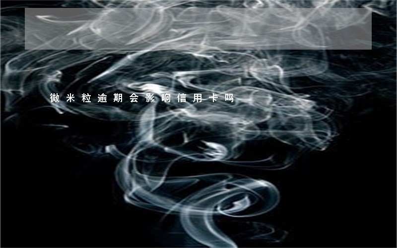 微米粒逾期会影响信用卡吗 微米粒逾期会影响信用卡吗