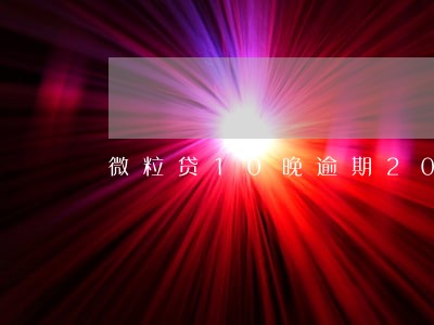 微粒贷10晚逾期200天 微粒贷10晚逾期200天