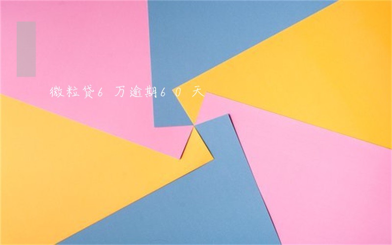 微粒贷6万逾期60天 微粒贷6万逾期60天
