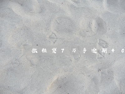 微粒贷7万多逾期40天 微粒贷7万多逾期40天