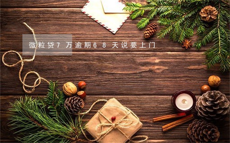 微粒贷7万逾期68天说要上门 微粒贷7万逾期68天说要上门