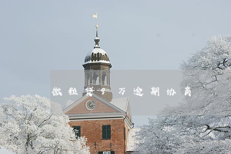 微粒贷9万逾期协商 微粒贷9万逾期协商