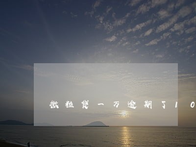 微粒贷一万逾期了100多天 微粒贷一万逾期了100多天