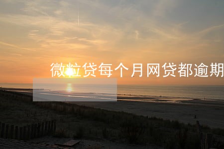微粒贷每个月网贷都逾期5天 微粒贷每个月网贷都逾期5天