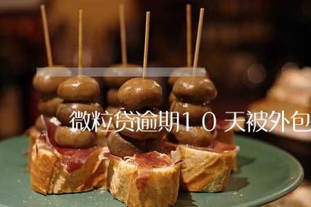 微粒贷逾期10天被外包 微粒贷逾期10天被外包