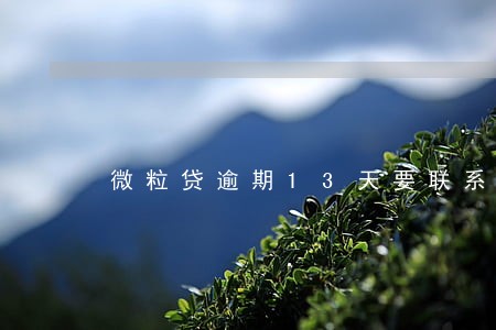 微粒贷逾期13天要联系家属 微粒贷逾期13天要联系家属