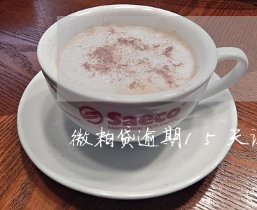 微粒贷逾期15天说上门 微粒贷逾期15天说上门