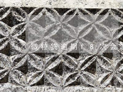 微粒贷逾期18次会怎样 微粒贷逾期18次会怎样