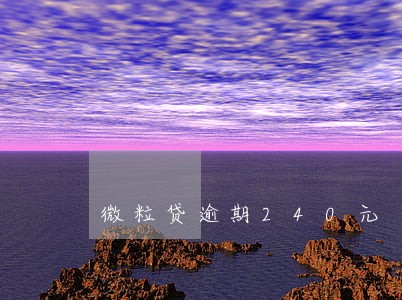 微粒贷逾期240元 微粒贷逾期240元