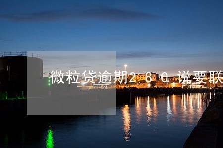 微粒贷逾期280说要联系家人 微粒贷逾期280说要联系家人