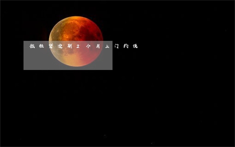 微粒贷逾期2个月上门约谈 微粒贷逾期2个月上门约谈