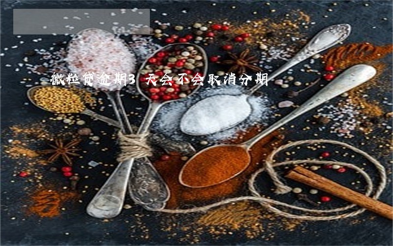 微粒贷逾期3天会不会取消分期 微粒贷逾期3天会不会取消分期
