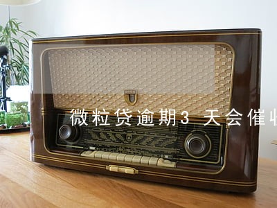 微粒贷逾期3天会催收嘛 微粒贷逾期3天会催收嘛