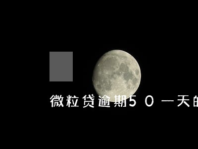 微粒贷逾期50一天的利息 微粒贷逾期50一天的利息