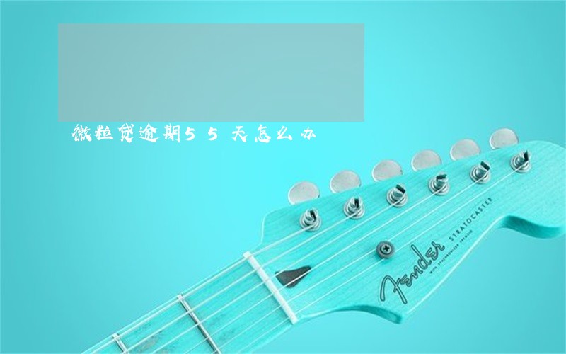 微粒贷逾期55天怎么办 微粒贷逾期55天怎么办