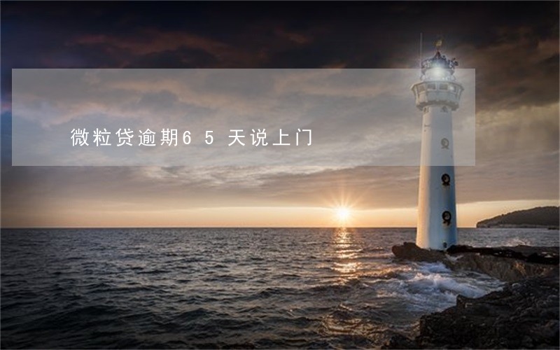 微粒贷逾期65天说上门 微粒贷逾期65天说上门