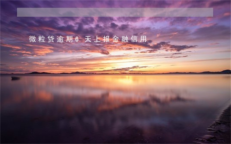 微粒贷逾期6天上报金融信用 微粒贷逾期6天上报金融信用