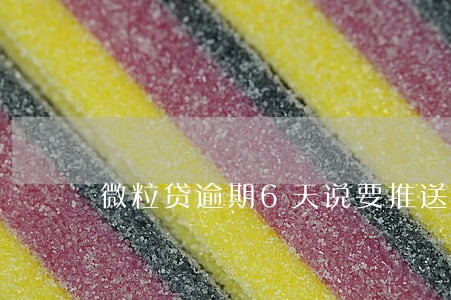 微粒贷逾期6天说要推送逾期短信 微粒贷逾期6天说要推送逾期短信