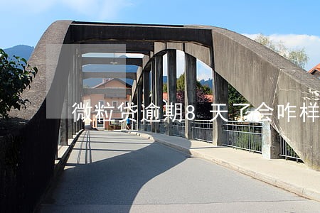 微粒贷逾期8天了会咋样 微粒贷逾期8天了会咋样