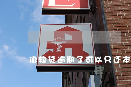 微粒贷逾期了可以只还本金吗 微粒贷逾期了可以只还本金吗