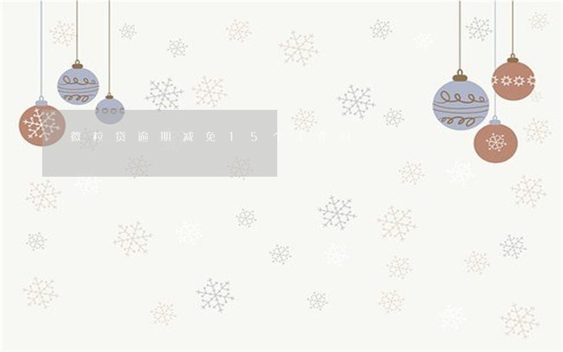 微粒贷逾期减免15个工作日 微粒贷逾期减免15个工作日