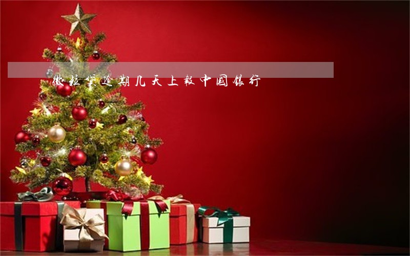 微粒贷逾期几天上报中国银行 微粒贷逾期几天上报中国银行