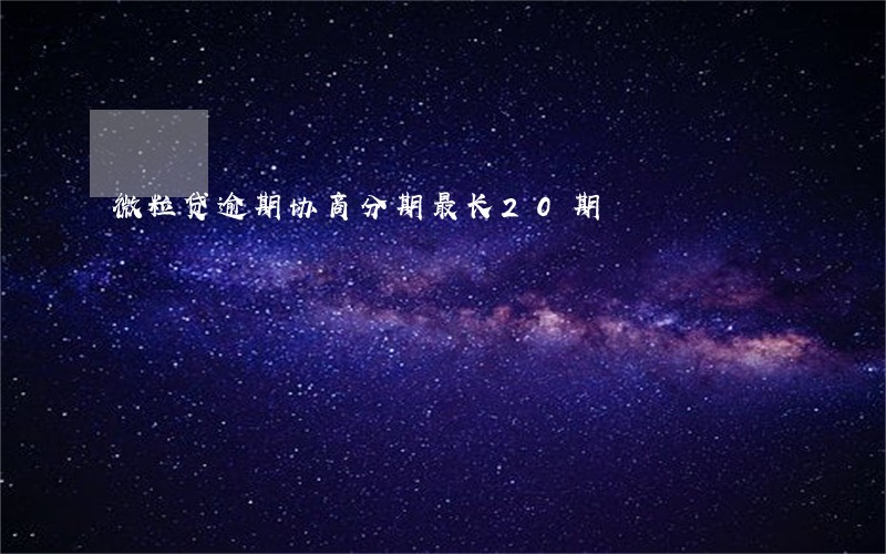 微粒贷逾期协商分期最长20期