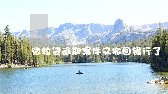 微粒贷逾期案件又撤回银行了 微粒贷逾期案件又撤回银行了