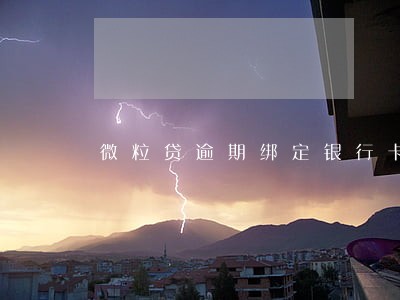 微粒贷逾期绑定银行卡罚扣 微粒贷逾期绑定银行卡罚扣