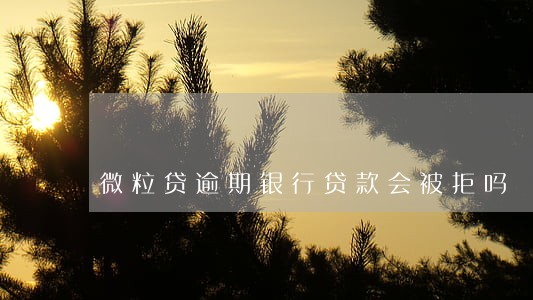 微粒贷逾期银行贷款会被拒吗