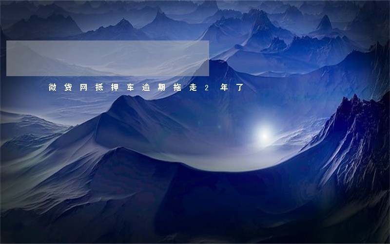 微贷网抵押车逾期拖走2年了 微贷网抵押车逾期拖走2年了