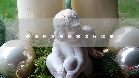 微贷网车贷逾期强行结清 微贷网车贷逾期强行结清