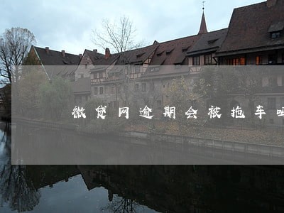 微贷网逾期会被拖车吗 微贷网逾期会被拖车吗