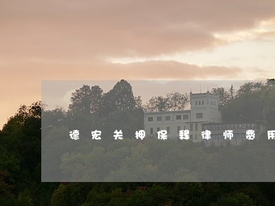 德宏关押保释律师费用标准 德宏关押保释律师费用标准