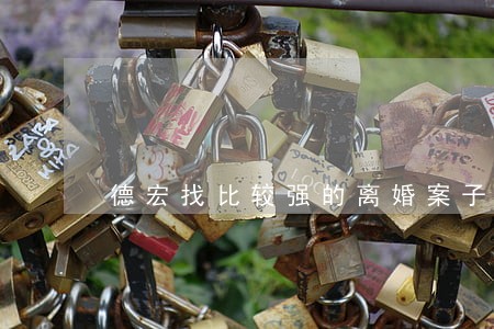 德宏找比较强的离婚案子律师 德宏找比较强的离婚案子律师