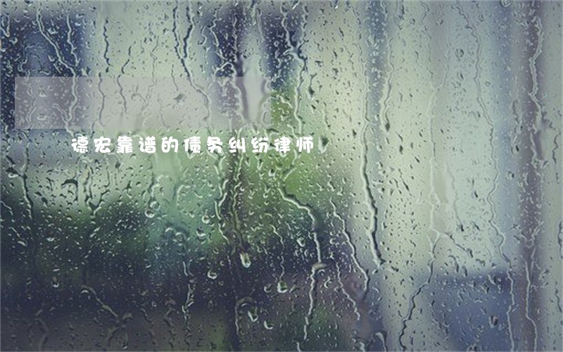 德宏靠谱的债务纠纷律师 德宏靠谱的债务纠纷律师