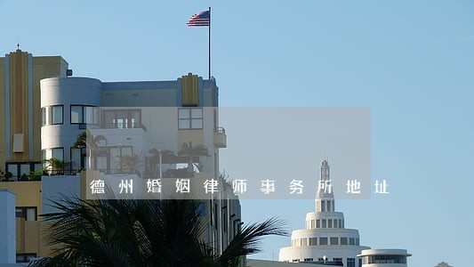 德州婚姻律师事务所地址 德州婚姻律师事务所地址
