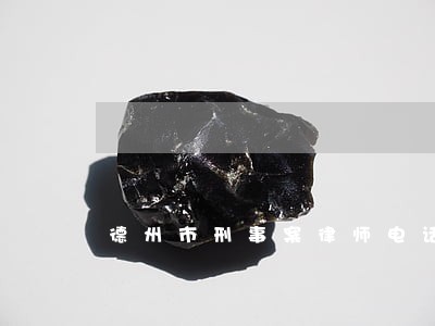 德州市刑事案律师电话号码 德州市刑事案律师电话号码