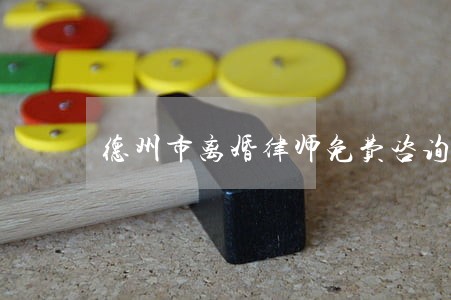 德州市离婚律师免费咨询 德州市离婚律师免费咨询