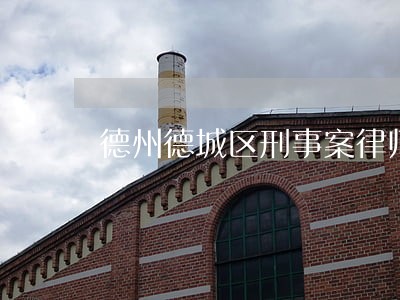 德州德城区刑事案律师电话号码 德州德城区刑事案律师电话号码