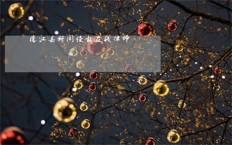 德江县新闻侵权在线律师 德江县新闻侵权在线律师